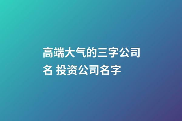 高端大气的三字公司名 投资公司名字